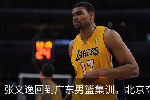 张文逸回到广东男篮集训，北京夺冠功勋确定退役，上海欲续约弗格